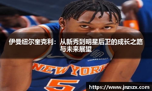 yy易游伊曼纽尔奎克利：从新秀到明星后卫的成长之路与未来展望